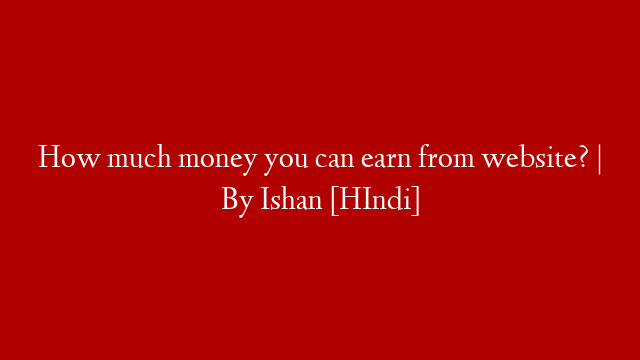 How much money you can earn from website? | By Ishan [HIndi]