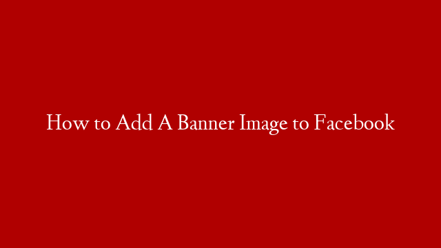 How to Add A Banner Image to Facebook