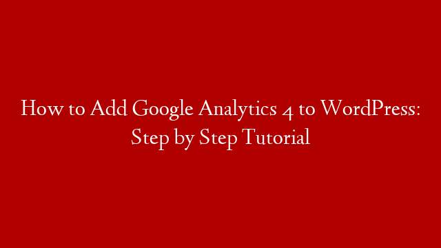 How to Add Google Analytics 4 to WordPress: Step by Step Tutorial