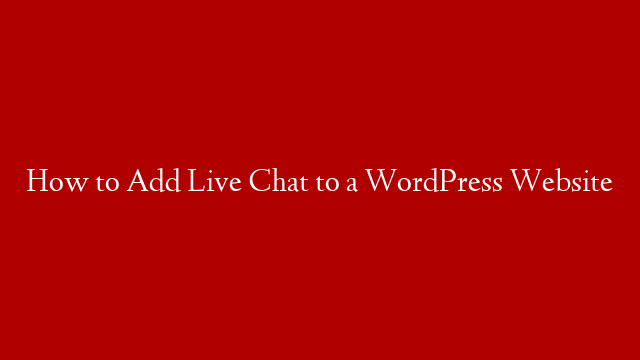 How to Add Live Chat to a WordPress Website