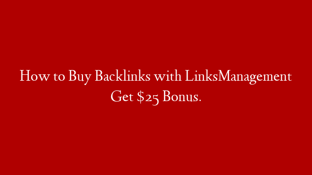How to Buy Backlinks with LinksManagement Get $25 Bonus.