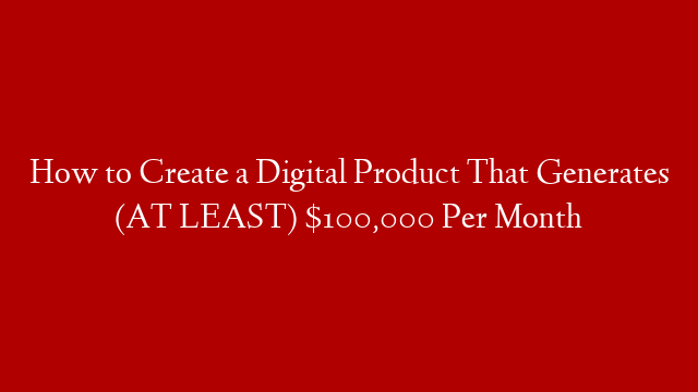 How to Create a Digital Product That Generates (AT LEAST) $100,000 Per Month post thumbnail image