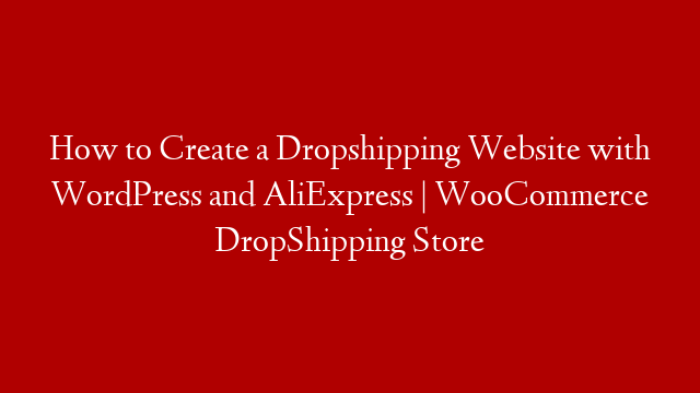 How to Create a Dropshipping Website with WordPress and AliExpress | WooCommerce DropShipping Store post thumbnail image