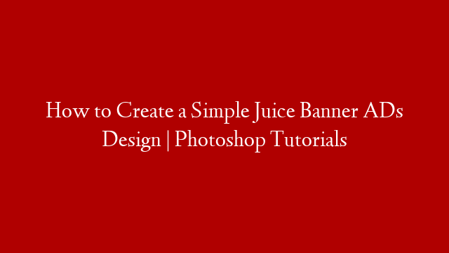 How to Create a Simple Juice Banner ADs Design | Photoshop Tutorials