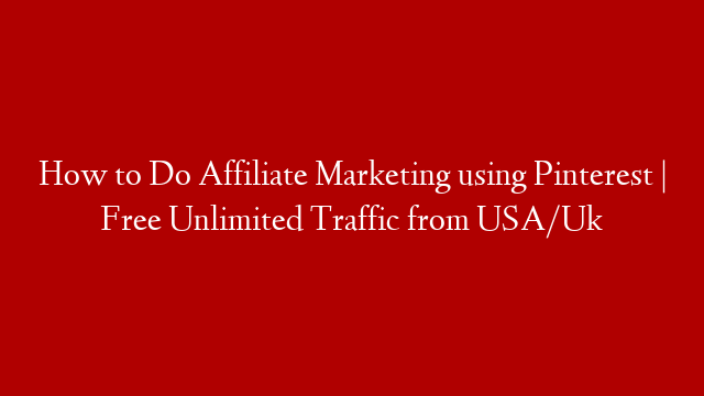 How to Do Affiliate Marketing using Pinterest | Free Unlimited Traffic from USA/Uk