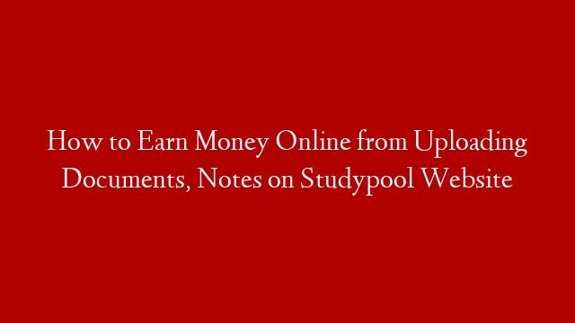 How to Earn Money Online from Uploading Documents, Notes on Studypool Website