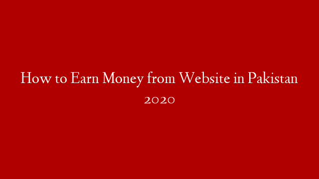 How to Earn Money from Website in Pakistan 2020