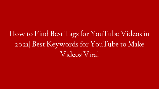 How to Find Best Tags for YouTube Videos in 2021| Best Keywords for YouTube to Make Videos Viral