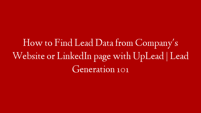 How to Find Lead Data from Company's Website or LinkedIn page with UpLead | Lead Generation 101