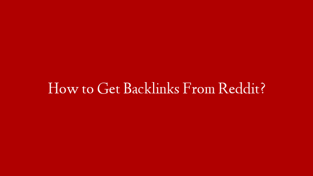 How to Get Backlinks From Reddit?