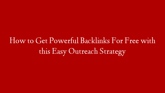 How to Get Powerful Backlinks For Free with this Easy Outreach Strategy