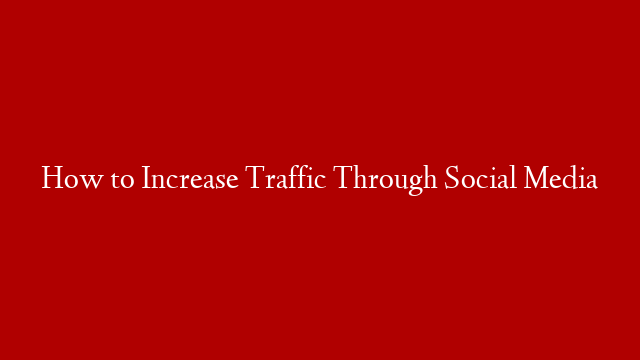 How to Increase Traffic Through Social Media