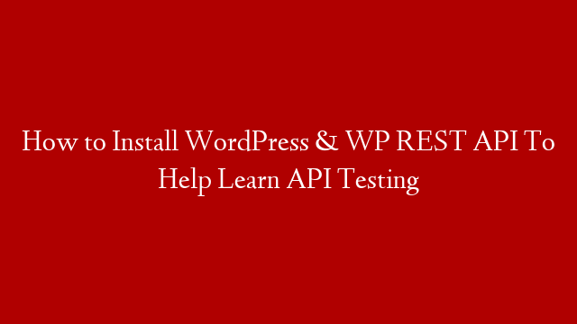 How to Install WordPress & WP REST API To Help Learn API Testing