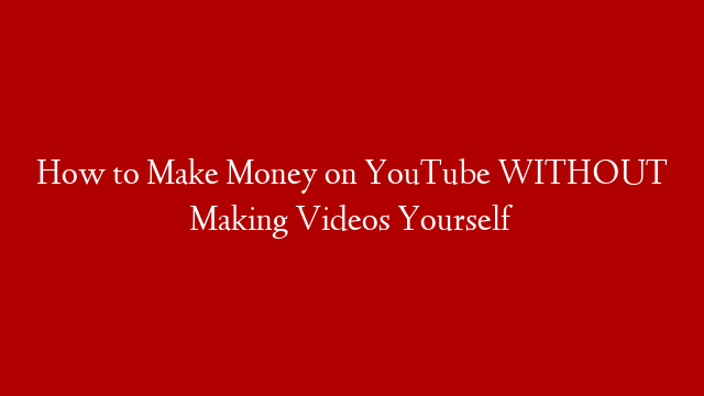 How to Make Money on YouTube WITHOUT Making Videos Yourself