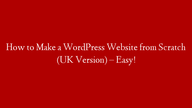 How to Make a WordPress Website from Scratch (UK Version) – Easy!