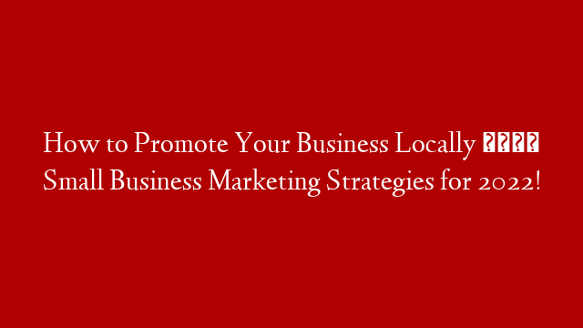How to Promote Your Business Locally 👉  Small Business Marketing Strategies for 2022!
