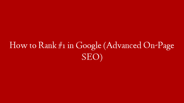 How to Rank #1 in Google (Advanced On-Page SEO)