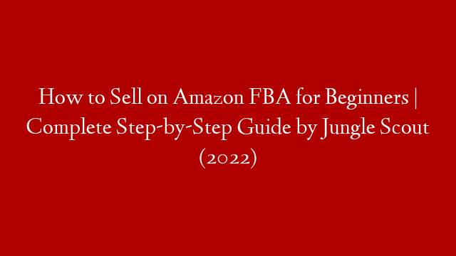 How to Sell on Amazon FBA for Beginners | Complete Step-by-Step Guide by Jungle Scout (2022)