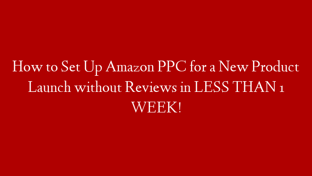 How to Set Up Amazon PPC for a New Product Launch without Reviews in LESS THAN 1 WEEK! post thumbnail image