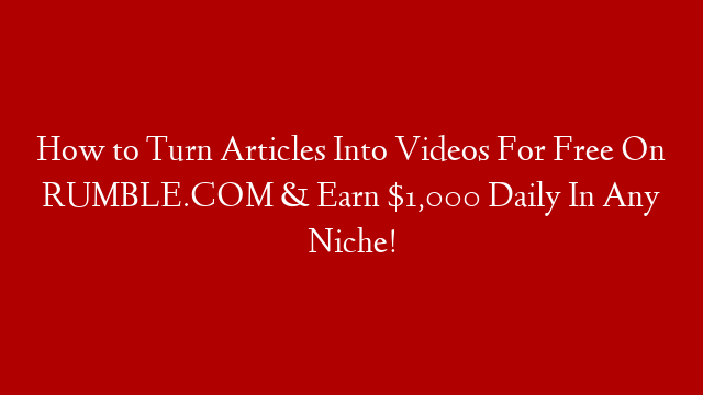 How to Turn Articles Into Videos For Free On RUMBLE.COM & Earn $1,000 Daily In Any Niche!