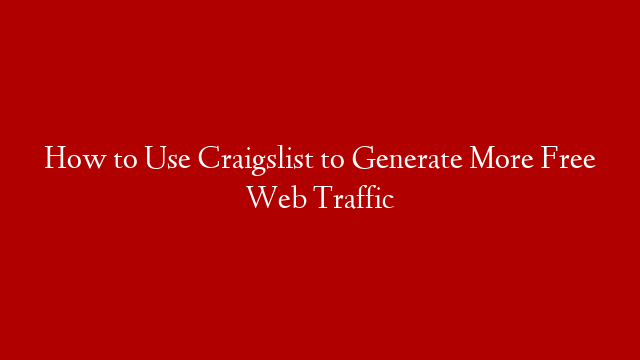 How to Use Craigslist to Generate More Free Web Traffic