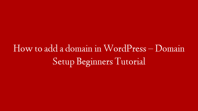 How to add a domain in WordPress – Domain Setup Beginners Tutorial