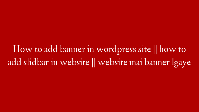 How to add banner in wordpress site || how to add slidbar in website || website mai banner lgaye