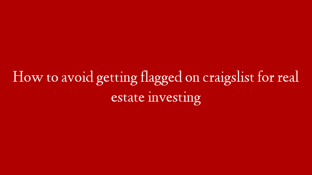 How to avoid getting flagged on craigslist for real estate investing
