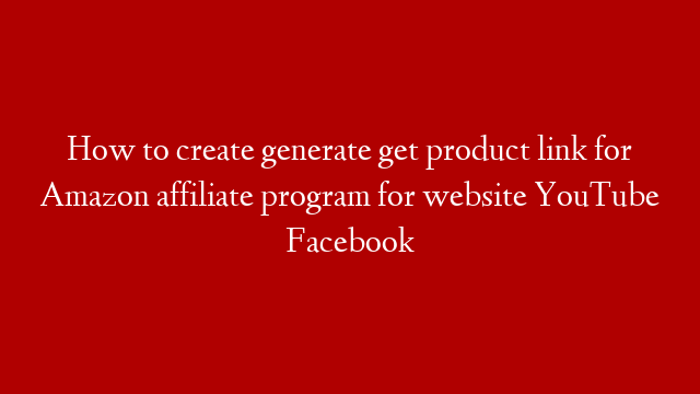 How to create generate get product link for Amazon affiliate program for website YouTube Facebook