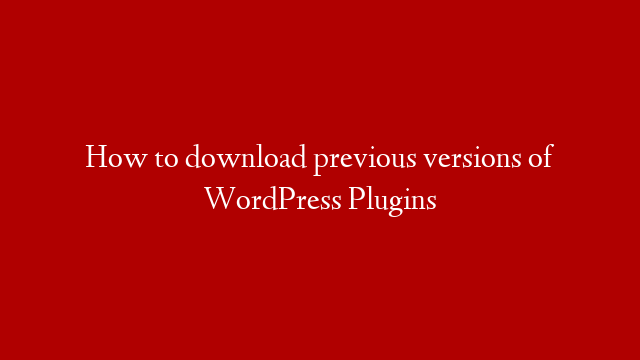 How to download previous versions of WordPress Plugins