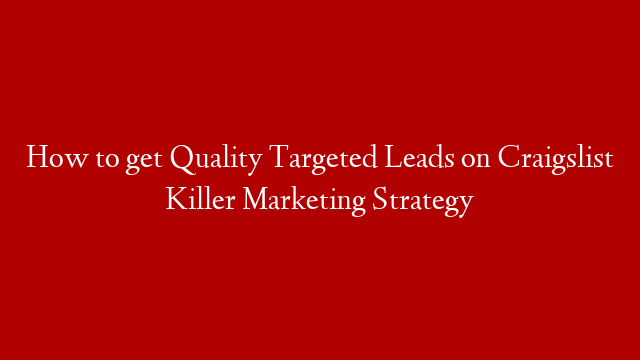 How to get Quality Targeted Leads on Craigslist Killer Marketing Strategy
