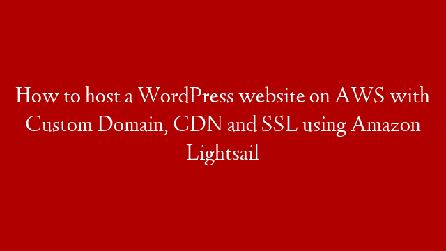 How to host a WordPress website on AWS with Custom Domain, CDN and SSL using Amazon Lightsail