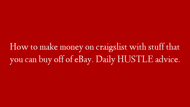 How to make money on craigslist with stuff that you can buy off of eBay. Daily  HUSTLE advice.