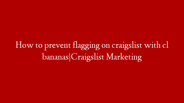 How to prevent flagging on craigslist with cl bananas|Craigslist Marketing