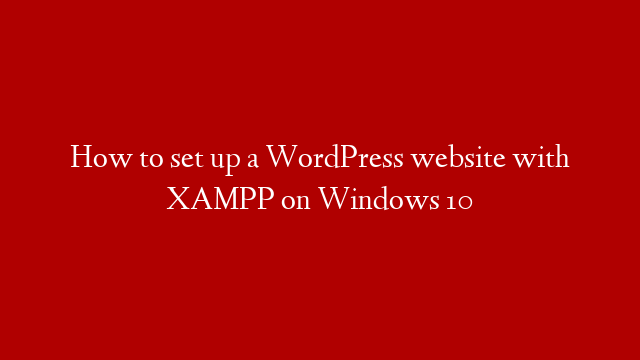 How to set up a WordPress website with XAMPP on Windows 10