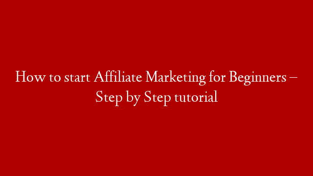 How to start Affiliate Marketing for Beginners  – Step by Step tutorial