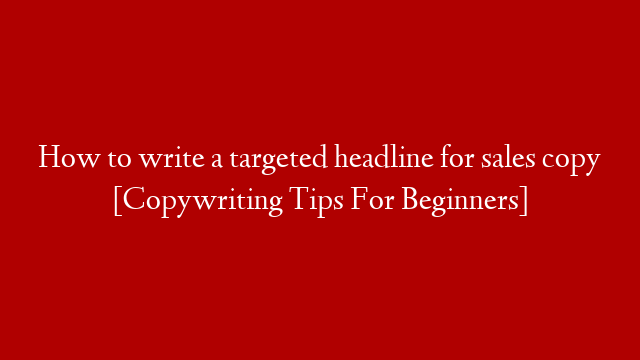 How to write a targeted headline for sales copy [Copywriting Tips For Beginners]