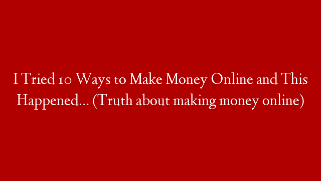 I Tried 10 Ways to Make Money Online and This Happened… (Truth about making money online)
