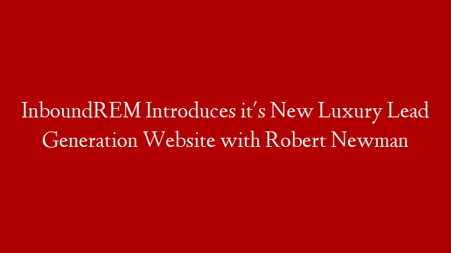InboundREM Introduces it's New Luxury Lead Generation Website with Robert Newman