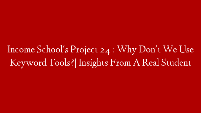 Income School's Project 24 : Why Don't We Use Keyword Tools?| Insights From A Real Student