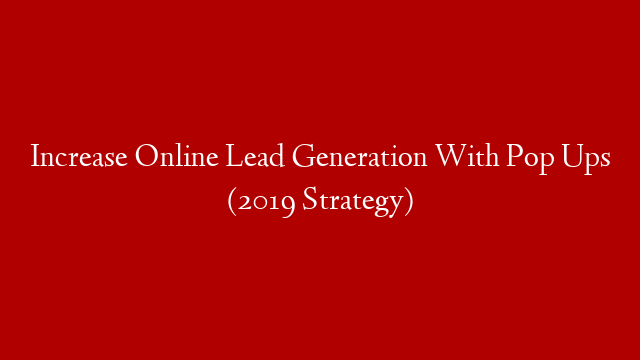 Increase Online Lead Generation With Pop Ups (2019 Strategy)