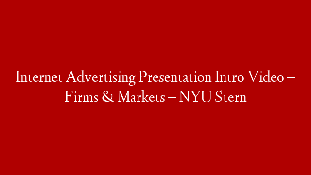 Internet Advertising Presentation Intro Video – Firms & Markets – NYU Stern