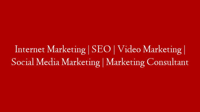 Internet Marketing | SEO | Video Marketing | Social Media Marketing | Marketing Consultant
