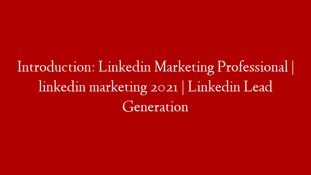 Introduction: Linkedin Marketing Professional |  linkedin marketing 2021 |  Linkedin Lead Generation
