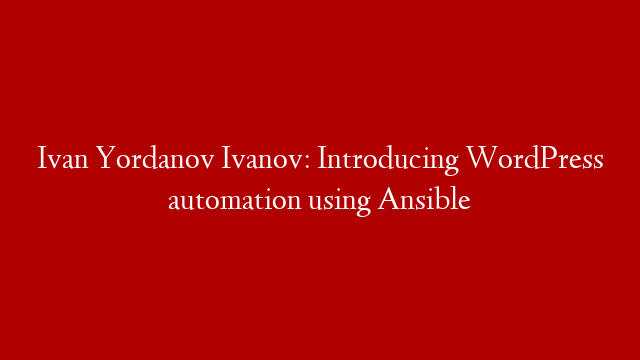 Ivan Yordanov Ivanov: Introducing WordPress automation using Ansible