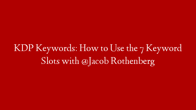 KDP Keywords: How to Use the 7 Keyword Slots with @Jacob Rothenberg