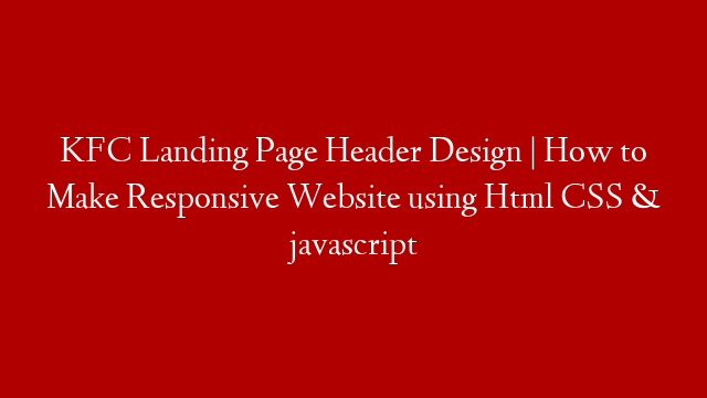 KFC Landing Page Header Design | How to Make Responsive Website using Html CSS & javascript