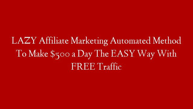 LAZY Affiliate Marketing Automated Method To Make $500 a Day The EASY Way With FREE Traffic