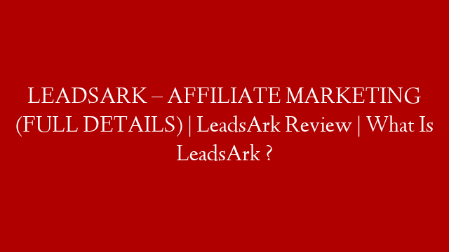 LEADSARK – AFFILIATE MARKETING (FULL DETAILS) | LeadsArk Review | What Is LeadsArk ?
