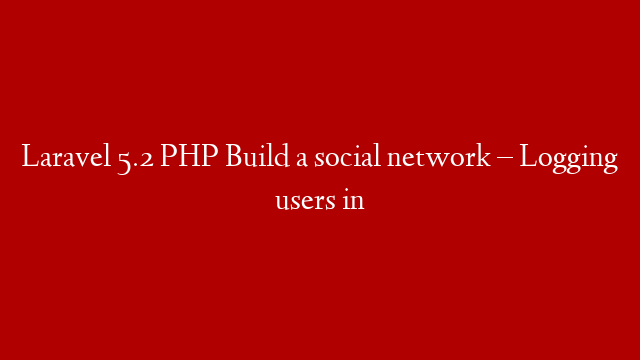 Laravel 5.2 PHP Build  a social network – Logging users in